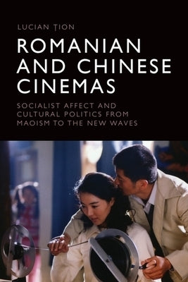Romanian and Chinese Cinemas: Socialist Affect and Cultural Politics from Maoism to the New Waves by Țion, Lucian