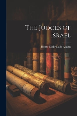 The Judges of Israel by Adams, Henry Cadwallade