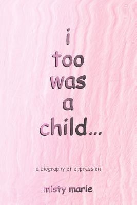 I Too Was a Child...: A Biography of Oppression by Marie, Misty