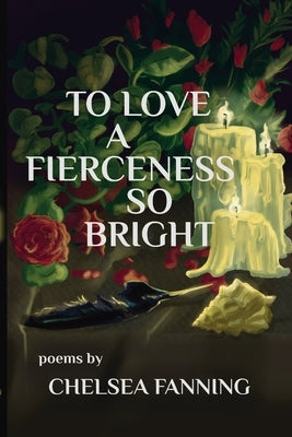 To Love a Fierceness so Bright by Fanning, Chelsea