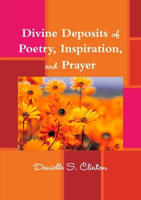 Divine Deposits of Poetry, Inspiration, and Prayer by Clinton, Danielle S.