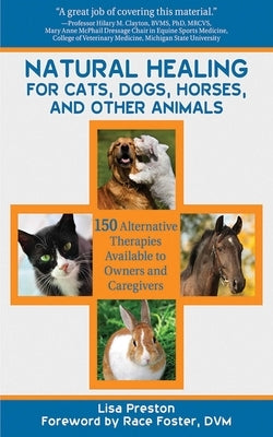 Natural Healing for Cats, Dogs, Horses, and Other Animals: 150 Alternative Therapies Available to Owners and Caregivers by Preston, Lisa