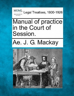 Manual of practice in the Court of Session. by MacKay, Ae J. G.