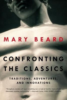 Confronting the Classics: Traditions, Adventures, and Innovations by Beard, Mary