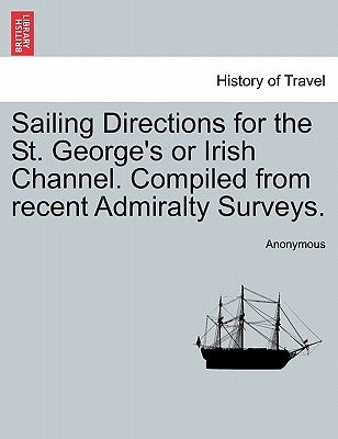 Sailing Directions for the St. George's or Irish Channel. Compiled from Recent Admiralty Surveys. by Anonymous