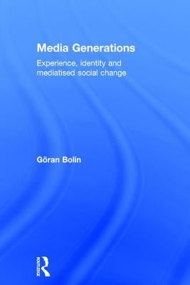 Media Generations: Experience, Identity and Mediatised Social Change by Bolin, Goran