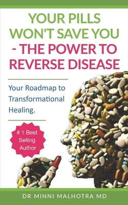 Your Pills Won't Save You! The Power to Reverse Disease: Your Roadmap to Transformational Healing by Malhotra, Minni