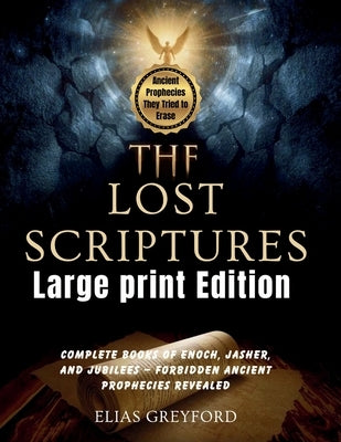 THE LOST SCRIPTURES (Large print Edition): Complete Books of Enoch, Jasher, and Jubilees - Forbidden Ancient Prophecies Revealed by Greyford, Elias