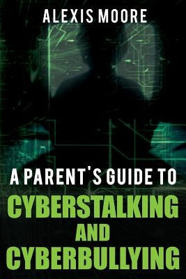 A Parent's Guide to Cyberstalking and Cyberbullying by Moore, Alexis