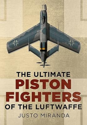 The Ultimate Piston Fighters of the Luftwaffe by Miranda, Justo