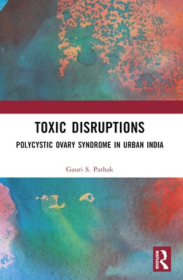 Toxic Disruptions: Polycystic Ovary Syndrome in Urban India by Pathak, Gauri S.