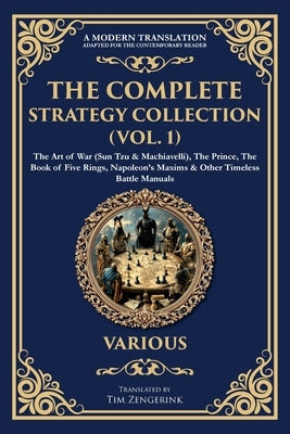 The Complete Strategy Collection (Vol. 1): The Art of War (Sun Tzu & Machiavelli), The Prince, The Book of Five Rings, Napoleon's Maxims & Other Timel by Authors, Various