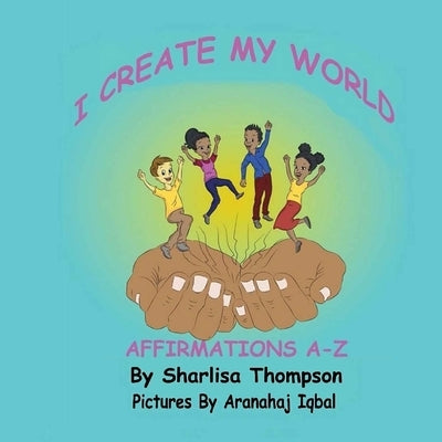 I Create My World: Affirmations A-Z by Iqbal, Aranahaj