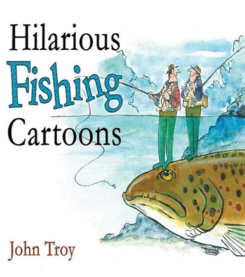 Hilarious Fishing Cartoons by Troy, John