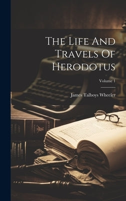 The Life And Travels Of Herodotus; Volume 1 by Wheeler, James Talboys