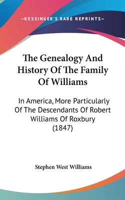 The Genealogy And History Of The Family Of Williams: In America, More Particularly Of The Descendants Of Robert Williams Of Roxbury (1847) by Williams, Stephen West