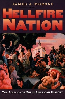 Hellfire Nation: The Politics of Sin in American History by Morone, James A.