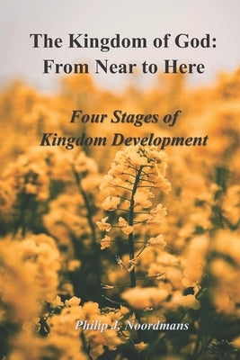 The Kingdom of God: From Near to Here: Four Stages of Kingdom Development by Noordmans, Philip J.