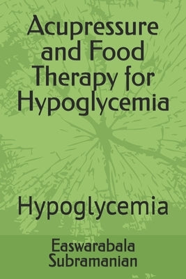 Acupressure and Food Therapy for Hypoglycemia: Hypoglycemia by Subramanian, Easwarabala