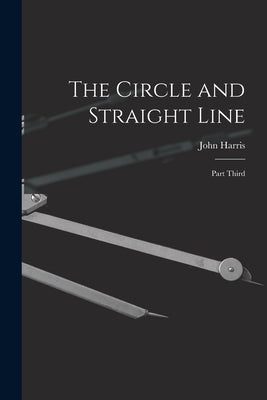 The Circle and Straight Line [microform]: Part Third by Harris, John