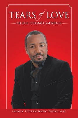 Tears of Love: or the ultimate sacrifice by Ebang Toung Mve, Franck Tucker