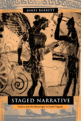 Staged Narrative: Poetics and the Messenger in Greek Tragedy by Barrett, James