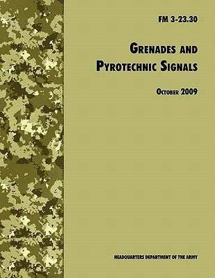 Grenades and Pyrotechnical Signals: The Official U.S. Army Field Manual FM 3-23.30 by U. S. Department of the Army