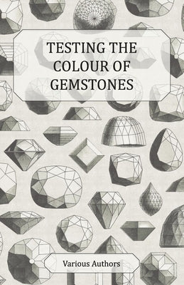 Testing the Colour of Gemstones - A Collection of Historical Articles on the Dichroscope, Filters, Lenses and Other Aspects of Gem Testing by Various