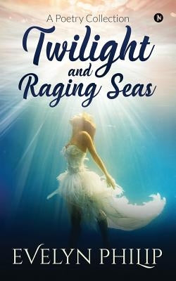 Twilight and Raging Seas: A Poetry Collection by Evelyn, Philip