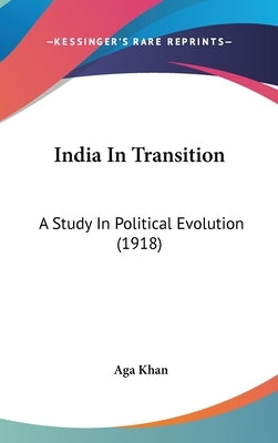 India In Transition: A Study In Political Evolution (1918) by Khan, Aga