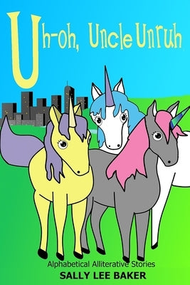 Uh-oh, Uncle Unruh: A fun read-aloud illustrated tongue twisting tale brought to you by the letter U. by Baker, Sally Lee