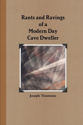 Rants and Ravings of a Modern Day Cave Dweller by Timmons, Joseph