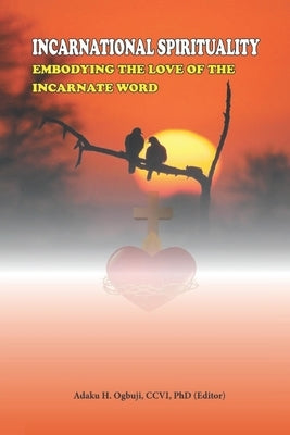 Incarnational Spirituality: Embodying the Love of the Incarnate Word by Ogbuji CCVI, Adaku Helen