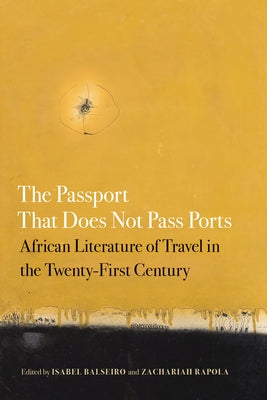 The Passport That Does Not Pass Ports: African Literature of Travel in the Twenty-First Century by Balseiro, Isabel