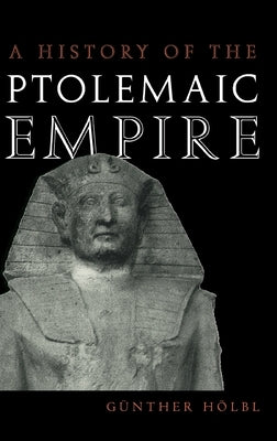 A History of the Ptolemaic Empire by Hölbl, Günther