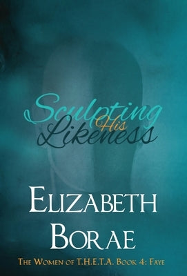 Sculpting His Likeness: The Women of T.H.E.T.A. Book 4: Faye by Borae, Elizabeth