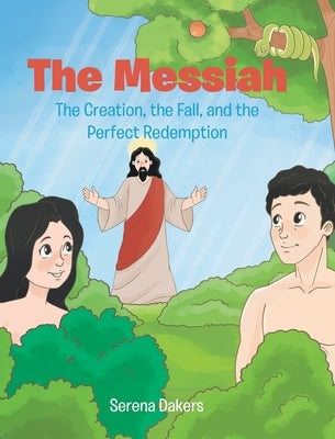 The Messiah: The Creation, the Fall, and the Perfect Redemption by Dakers, Serena
