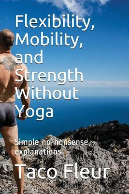 Flexibility, Mobility, and Strength Without Yoga: Simple No-Nonsense Explanations by Fleur, Taco