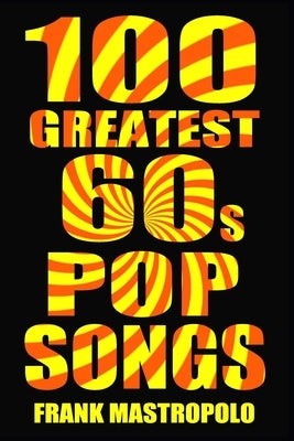 100 Greatest 60s Pop Songs: The Stories Behind Pop Music of the 1960s by Mastropolo, Frank