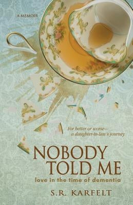 Nobody Told Me: Love in the Time of Dementia by Karfelt, S. R.