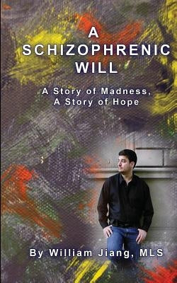 A Schizophrenic Will: A Story of Madness, A Story of Hope by Mls, William Jiang