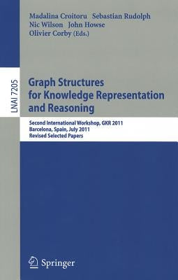 Graph Structures for Knowledge Representation and Reasoning: Second Interntional Workshop, GKR 2011, Barcelona, Spain, July 16, 2011. Revised Selected by Croitoru, Madalina