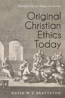 Original Christian Ethics Today: Relating Early and Today's Christianity by Brattston, David W. T.