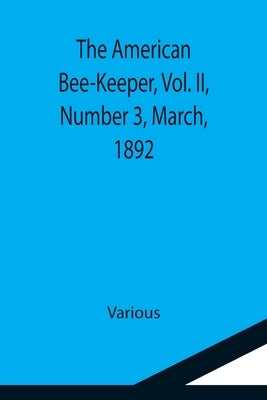 The American Bee-Keeper, Vol. II, Number 3, March, 1892 by Various