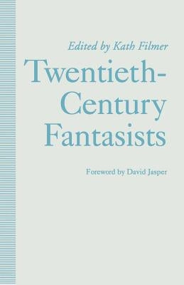 Twentieth-Century Fantasists: Essays on Culture, Society and Belief in Twentieth-Century Mythopoeic Literature by Filmer, Kath