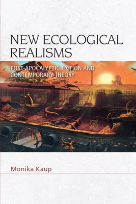 New Ecological Realisms: Post-Apocalyptic Fiction and Contemporary Theory by Kaup, Monika