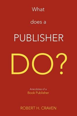 What Does a Publisher Do?: Anecdotes of a Book Publisher by Craven, Robert H., Jr.