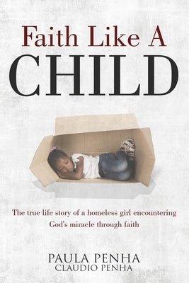 Faith Like A Child: Going From Tragedy To Triumph by Penha, Claudio