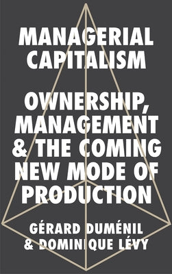 Managerial Capitalism: Ownership, Management, and the Coming New Mode of Production by Duménil, Gérard