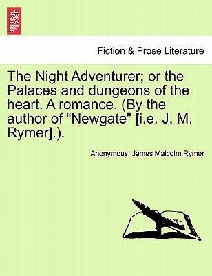 The Night Adventurer; Or the Palaces and Dungeons of the Heart. a Romance. (by the Author of Newgate [I.E. J. M. Rymer].). by Anonymous